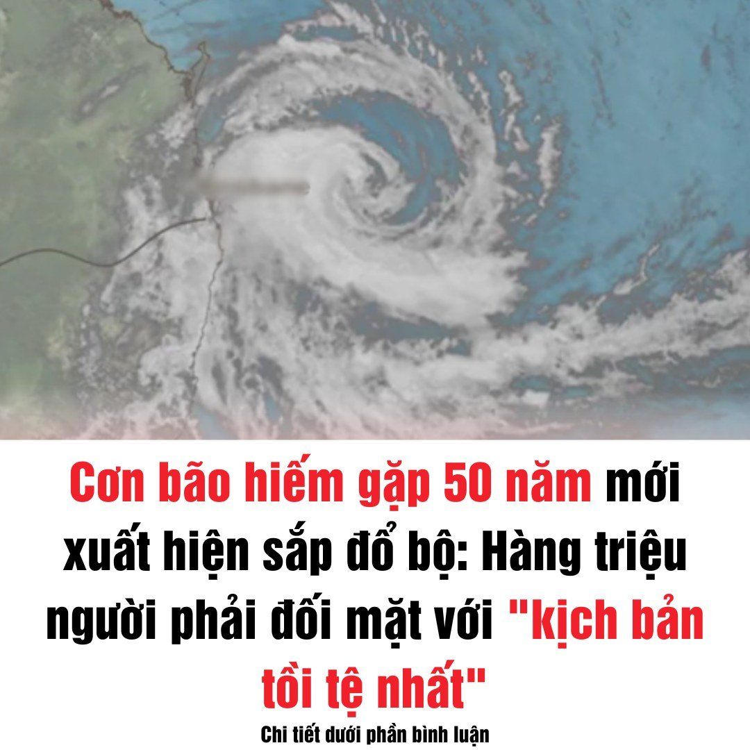 Cơn bão hiếm gặp 50 năm mới xuất hiện sắp đổ bộ: Hàng triệu người phải đối mặt với “kịch bản tồi tệ nhất”