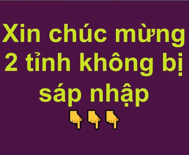 Xin chúc mừng 2 tỉnh không bị sáp nhập